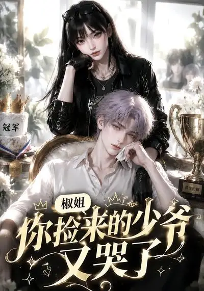 椒姐，你捡来的少爷又哭了&椒姐你捡来的少爷又哭了