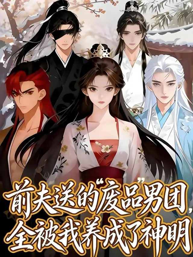 漫剧《 前夫送的“废品”男团,全被我养成了神明&前夫送的“废品”男团全被我养成了神明