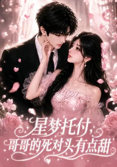 星梦托付,哥哥的死对头有点甜&星梦托付哥哥的死对头有点甜