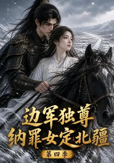 边军独尊:纳罪女定北疆第四季&边军独尊纳罪女定北疆第四季